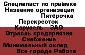 Специалист по приёмке › Название организации ­ X5 Retail Group «Пятёрочка», «Перекресток», «Карусель», ЗАО › Отрасль предприятия ­ Снабжение › Минимальный оклад ­ 27 850 - Все города Работа » Вакансии   . Тыва респ.,Ак-Довурак г.